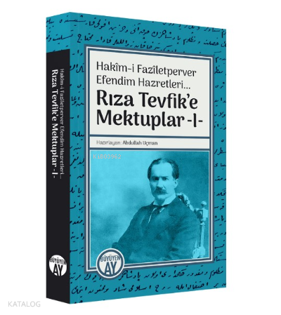 Hakîm-i Fazîletperver Efendim Hazretleri... ;Rıza Tevfik’e Mektuplar -I-