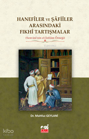Hanefîler ve Şâfiîler Arasındaki Fıkhî Tartışmalar  (Sem‘ânî’nin el-İstilâm Örneği)