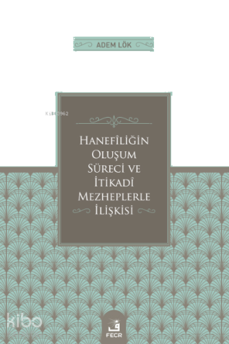 Hanefîliğin Oluşum Süreci ve İtikadî Mezheplerle İlişkisi