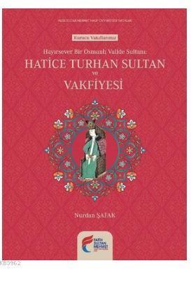 Hayırsever Bir Osmanlı Valide Sultanı-Hatice Turhan Sultan ve Vakfiyesi