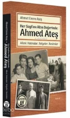Her Sayfası Altın Değerinde: Ahmed Ateş; Ailesi: Hatıralar, Belgeler, Resimler