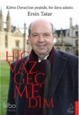 Hiç Vazgeçmedim; Kıbrıs Davası'nın Peşinde Bbir Dava Adamı : Ersin Tatar