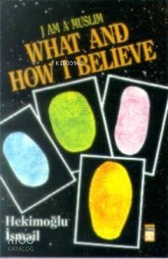I am Muslim What and How I Believe