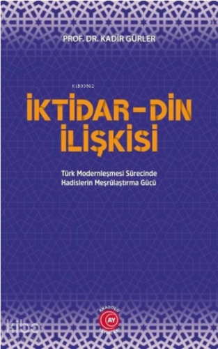 İktidar Din İlişkisi;Türk Modernleşmesi Sürecinde Hadislerin Meşrûlaştırma Gücü