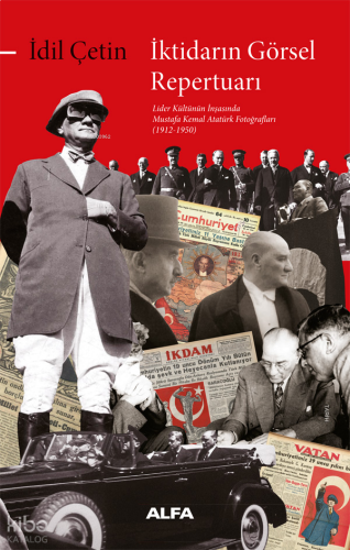 İktidarın Görsel  Repertuarı ;Lider Kültürünün İnşasında Mustafa Kemal Atatürk Fotoğrafları (1912-1950)