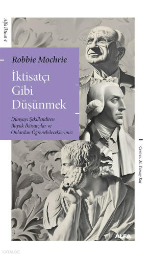 İktisatçı Gibi  Düşünmek;Dünyayı Şekillendiren Büyük İktisatçılar ve Onlardan Öğrenebileceklerimiz