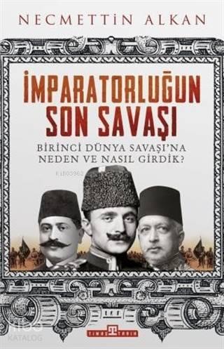 İmparatorluğun Son Savaşı; Birinci Dünya Savaşı'na Neden ve Nasıl Girdik?