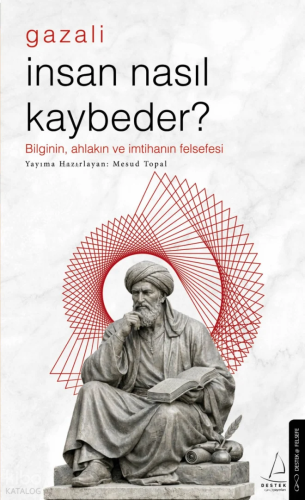 İnsan Nasıl Kaybeder? - Gazali;Bilginin, Ahlakın ve İmtihanın Felsefes