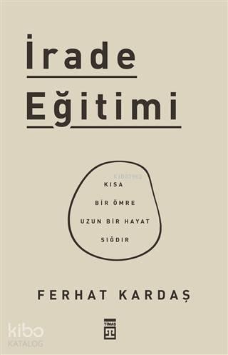 İrade Eğitimi; Kısa Bir Ömre Uzun Bir Hayat Sığdır
