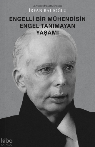 İrfan Balıoğlu – Engelli Bir Mühendisin Engel Tanımayan Yaşamı | benli