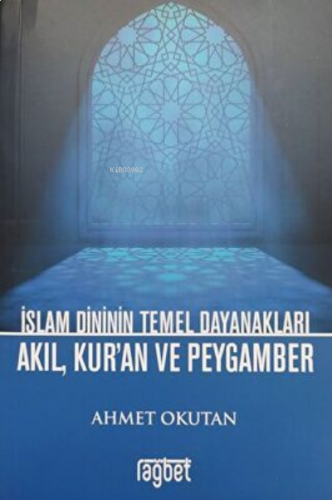 İslam Dininin Temel Dayanakları Akıl, Kur`an ve Peygamber | benlikitap