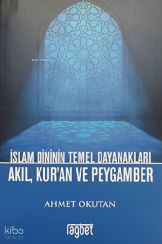 İslam Dininin Temel Dayanakları Akıl, Kur`an ve Peygamber | benlikitap