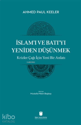 İslam’ı ve Batı’yı Yeniden Düşünmek - Krizler Çağı İçin Yeni Bir Anlatı