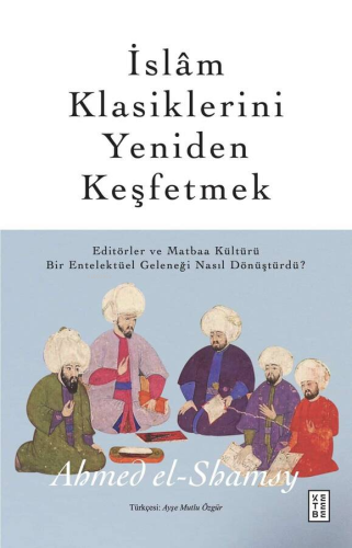 İslâm Klasiklerini Yeniden Keşfetmek;Editörler ve Matbaa Kültürü Bir E