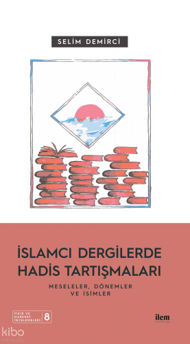 İslamcı Dergilerde Hadis Tartışmaları - Meseleler Dönemler Ve İsimler 