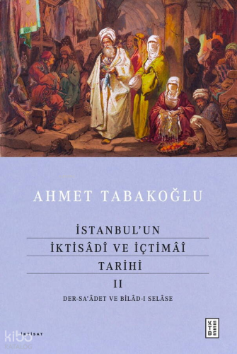 İstanbul’un İktisâdî ve İçtimâî Tarihi - II (Ciltli); Der-sa’âdet ve Bilâd-ı Selâse