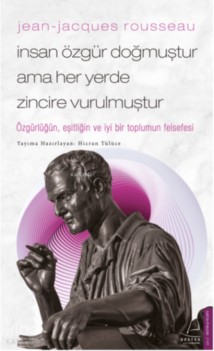Jean-Jacques Rousseau-İnsan Özgür Doğmuştur Ama Her Yerde Zincire Vurulmuştur;Özgürlüğün, Eşitliğin Ve İyi Bir Toplumun Felsefesi