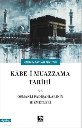 Kâbe-i Muazzama Tarihi ve Osmanlı Padişahlarının Hizmetleri