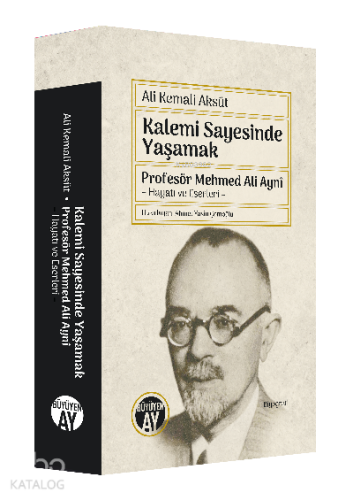 Kalemi Sayesinde Yaşamak ; Profesör Mehmed Ali Aynî  – Hayatı ve Eserleri –