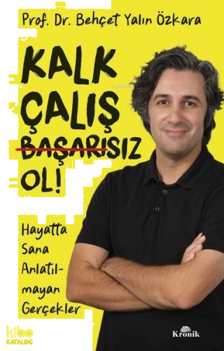 Kalk Çalış Başarısız Ol! Hayatta Sana Anlatılmayan Gerçekler
