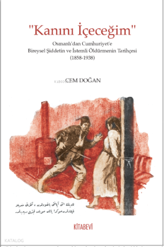 “Kanını İçeceğim” Osmanlı’dan Cumhuriyet’e Bireysel Şiddetin ve İstemli Öldürmenin Tarihçesi (1858-1938)