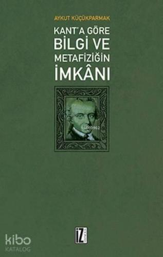 Kant'a Göre Bilgi ve Metafiziğin İmkanı