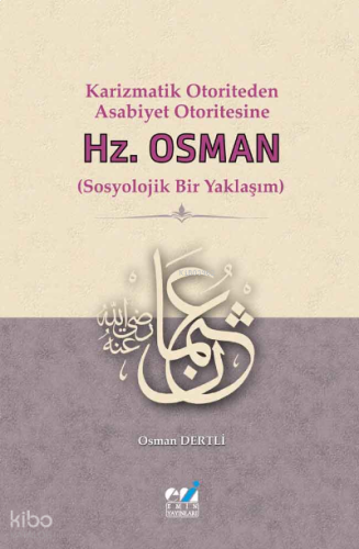 Karizmatik Otoriteden Asabiyet Otoritesine:  Hz. Osman (Sosyolojik Bir Yaklaşım)