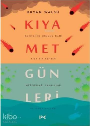 Kıyamet Günleri : Dünyanın Sonuna Dair Kısa Bir Rehber; Meteorlar,Salgınlar ve Daha Fazlası