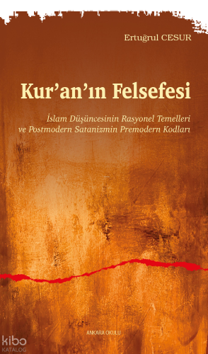 Kur’an’ın Felsefesi;İslam Düşüncesinin Rasyonel Temelleri  ve Postmodern Satanizmin Premodern Kodları