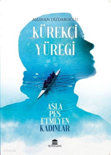 Kürekçi Yüreği; Asla Pes Etmeyen Kadınlar