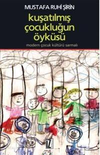 Kuşatılmış Çocukluğun Öyküsü; Modern Çocuk Kültürü Sarmalı | benlikita