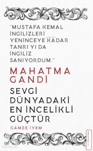 Mahatma Gandi/Sevgi Dünyadaki En İncelikli Güçtür; Mustafa Kemal İngilizleri Yeninceye Kadar Tanrı'yı da İngiliz Sanıyordum