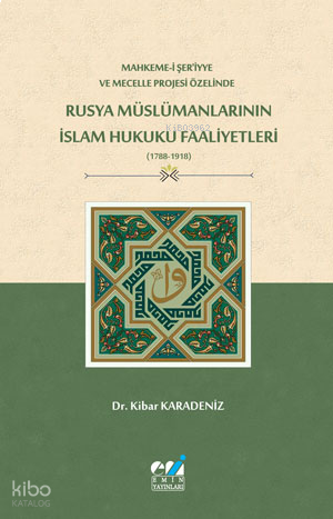 Mahkeme-i Şer‘iyye ve Mecelle Projesi Özelinde,  Rusya Müslümanlarının İslam Hukuku Faaliyetleri (1788-1918)