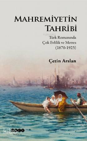 Mahremiyetinin Tahribi; Türk Romanında Çok Evlilik ve Metres (1870-1923)