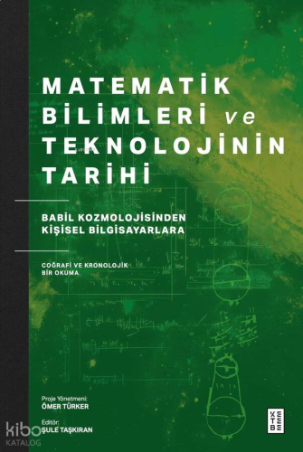 Matematik Bilimleri ve Teknolojinin Tarihi;Babil Kozmolojisinden Kişisel Bilgisayarlara Coğrafi ve Kronolojik Bir Okuma