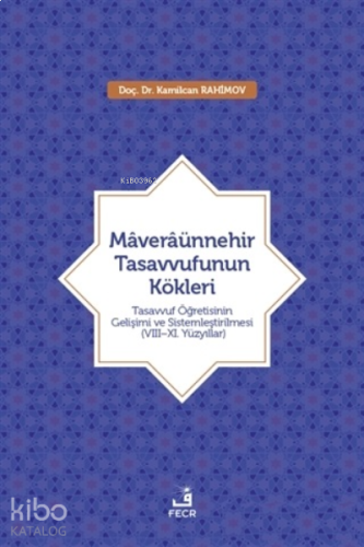 Maveraünnehir Tasavvufunun Kökleri;Tasavvuf Öğretisinin Gelişimi ve Sistemleştirilmesi (8–11. Yüzyıllar)