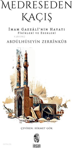 Medreseden Kaçış;İmam Gazzâlî’nin Hayatı, Fikirleri ve Eserleri