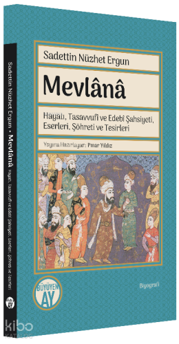 Mevlânâ;Hayatı, Tasavvufî ve Edebî Şahsiyeti, Eserleri, Şöhreti ve Tesirleri
