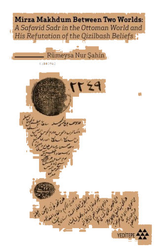 Mirza Makhdum Between Two Worlds; A Safavid Sadr in the Ottoman World and His Refutation of the Qizilbash Beliefs