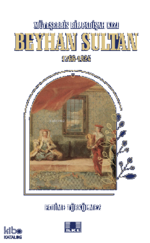 Müteşebbis Bir Padişah Kızı Beyhan Sultan 1766-1824