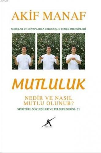 Mutluluk Nedir ve Nasıl Mutlu Olunur?; Sorular ve Cevaplarla Varoluşun Temel Prensipleri - Spiritüel Söyleşiler ve Felsefe Serisi 21
