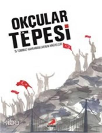 Okçular Tepesi; 15 Temmuz Kahramanlarının Hikayeleri | benlikitap.com