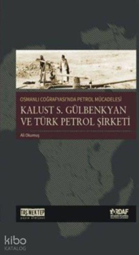 Osmanlı Coğrafyası'nda Petrol Mücadelesi; Kalust S. Gülbenkyan ve Türk Petrol Şirketi