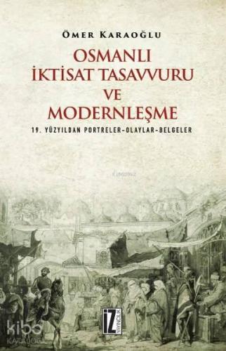 Osmanlı İktisat Tasavvuru ve Modernleşme; 19. Yüzyıldan Portreler-Olaylar-Belgeler