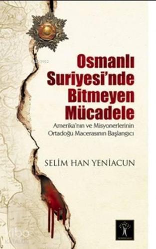 Osmanlı Suriyesinde Bitmeyen Mücadele Amerika`nın ve Misyonerlerinin Ortadoğu Macerasının Başlangıcı