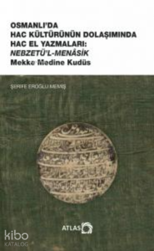 Osmanlı'da Hac Kültürünün Dolaşımında Hac El Yazmaları ;Nebzetü’l-Menasik Mekke Medine Kudüs