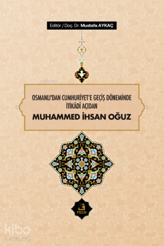 Osmanlı'dan Cumhuriyet'e Geçiş Döneminde İtikâdî Açıdan Muhammed İhsan Oğuz
