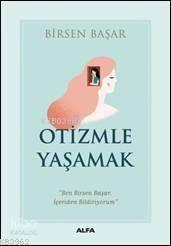 Otizmle Yaşamak; "Ben Birsen Başar, İçeriden Bildiriyorum"
