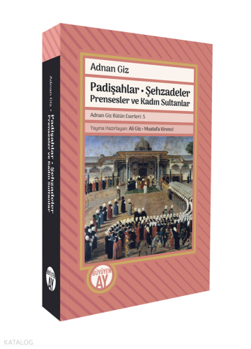 Padişahlar - Şehzadeler Prensesler ve Kadın Sultanlar;Adnan Giz Bütün Eserleri: 5