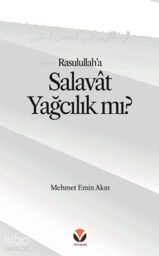 Rasulullah’a (s.a.v) Salavat Yağcılık mı? Alt Başlık: Salâvât’ı ‘Yağcılık’la Niteleyen;Hasta bir Mantığa Reddiye